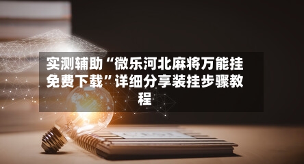 实测辅助“微乐河北麻将万能挂免费下载”详细分享装挂步骤教程
