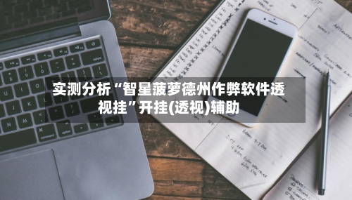 实测分析“智星菠萝德州作弊软件透视挂	”开挂(透视)辅助-第3张图片