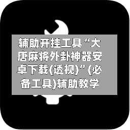 辅助开挂工具“大唐麻将外卦神器安卓下载(透视)”(必备工具)辅助教学-第1张图片