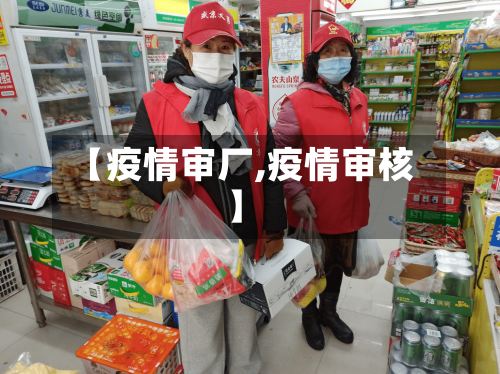 【疫情审厂,疫情审核】