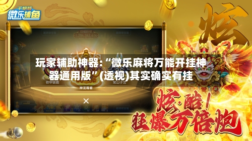 玩家辅助神器:“微乐麻将万能开挂神器通用版”(透视)其实确实有挂