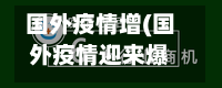 国外疫情增(国外疫情迎来爆发式增长)