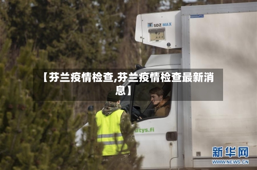 【芬兰疫情检查,芬兰疫情检查最新消息】