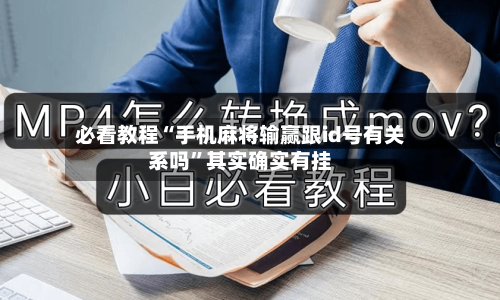 必看教程“手机麻将输赢跟id号有关系吗”其实确实有挂