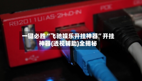 一键必胜“飞驰娱乐开挂神器	”开挂神器{透视辅助}全揭秘-第2张图片
