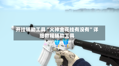 开挂辅助工具“火神金花挂有没有	”详细教程辅助工具-第2张图片