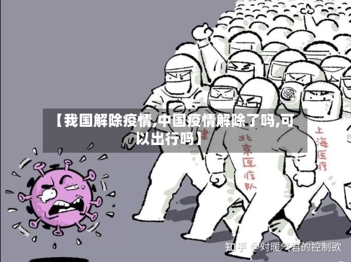【我国解除疫情,中国疫情解除了吗,可以出行吗】