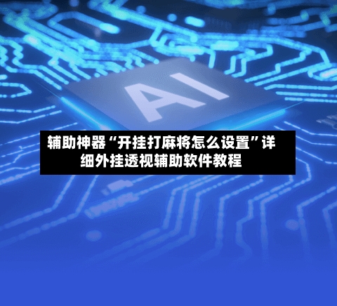 辅助神器“开挂打麻将怎么设置”详细外挂透视辅助软件教程