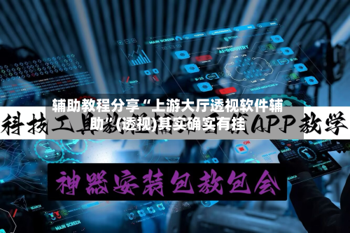 辅助教程分享“上游大厅透视软件辅助”(透视)其实确实有挂