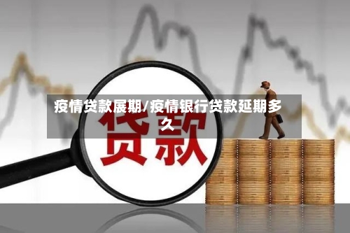疫情贷款展期/疫情银行贷款延期多久
