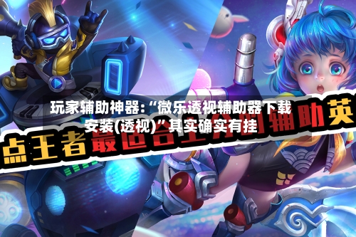 玩家辅助神器:“微乐透视辅助器下载安装(透视)”其实确实有挂