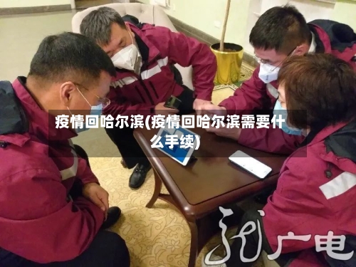 疫情回哈尔滨(疫情回哈尔滨需要什么手续)