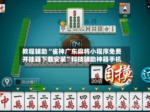 教程辅助“雀神广东麻将小程序免费开挂器下载安装”科技辅助神器手机