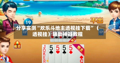 分享实测“欢乐斗地主透视挂下载”（透视挂）辅助神器教程