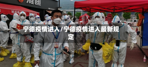 宁德疫情进入/宁德疫情进入最新规定