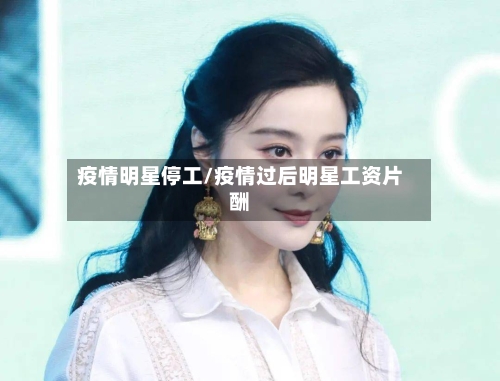 疫情明星停工/疫情过后明星工资片酬