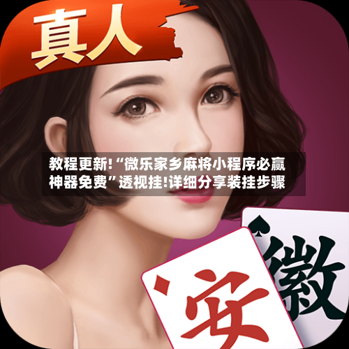 教程更新!“微乐家乡麻将小程序必赢神器免费”透视挂!详细分享装挂步骤