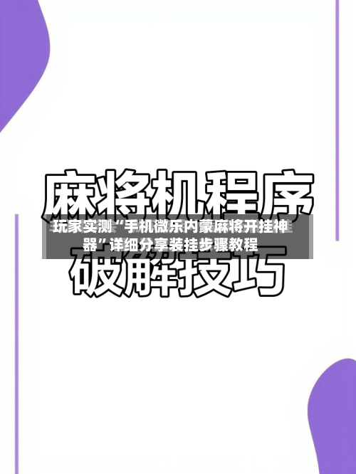 玩家实测“手机微乐内蒙麻将开挂神器”详细分享装挂步骤教程