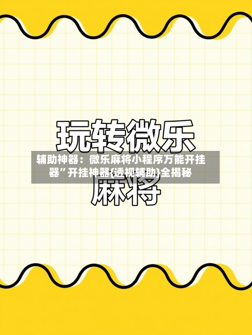 辅助神器：微乐麻将小程序万能开挂器”开挂神器{透视辅助}全揭秘