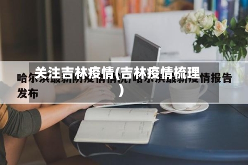 关注吉林疫情(吉林疫情梳理)