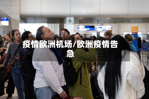 疫情欧洲机场/欧洲疫情告急