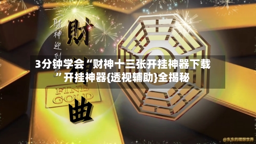 3分钟学会“财神十三张开挂神器下载”开挂神器{透视辅助}全揭秘