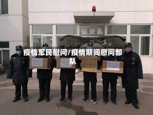疫情军民慰问/疫情期间慰问部队-第2张图片