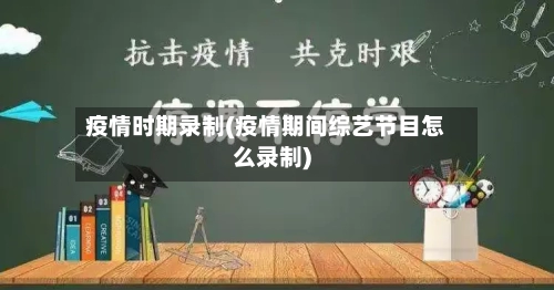 疫情时期录制(疫情期间综艺节目怎么录制)-第2张图片