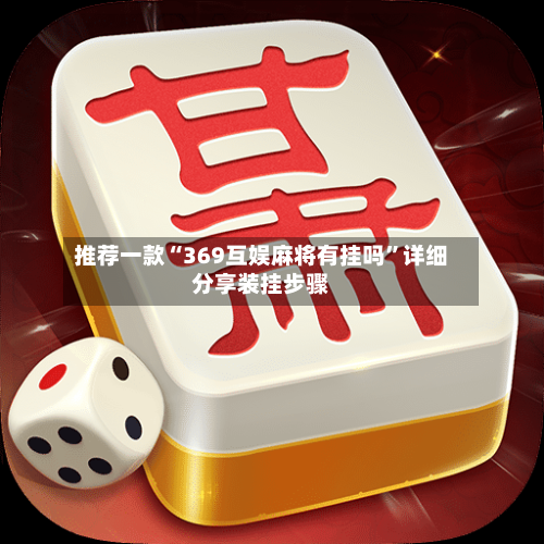 推荐一款“369互娱麻将有挂吗”详细分享装挂步骤