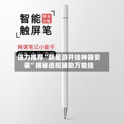 强力推荐“新星游开挂神器安装	”揭秘透视辅助万能挂-第2张图片