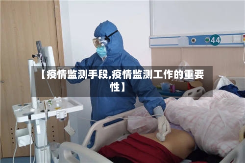 【疫情监测手段,疫情监测工作的重要性】-第3张图片