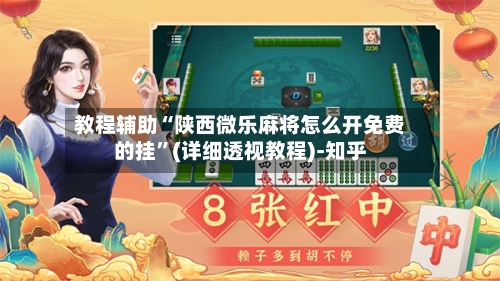 教程辅助“陕西微乐麻将怎么开免费的挂”(详细透视教程)-知乎