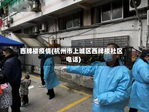 西牌楼疫情(杭州市上城区西牌楼社区电话)