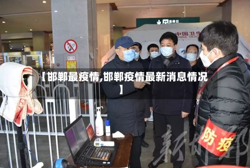 【邯郸最疫情,邯郸疫情最新消息情况】-第3张图片