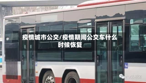 疫情城市公交/疫情期间公交车什么时候恢复