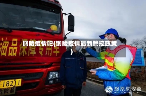 铜陵疫情吧(铜陵疫情最新管控政策)-第2张图片