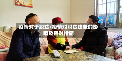 疫情对于脱贫/疫情对脱贫攻坚的影响及应对措施