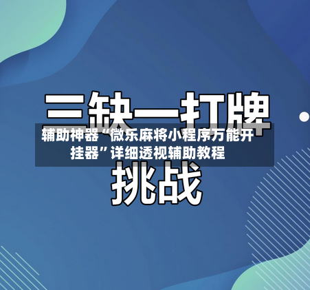 辅助神器“微乐麻将小程序万能开挂器	”详细透视辅助教程-第2张图片