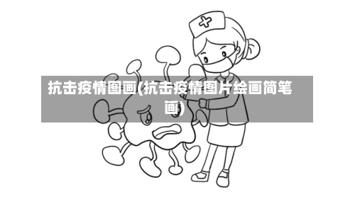 抗击疫情图画(抗击疫情图片绘画简笔画)