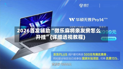 2026首发辅助“微乐麻将亲友房怎么开挂”(详细透视教程)