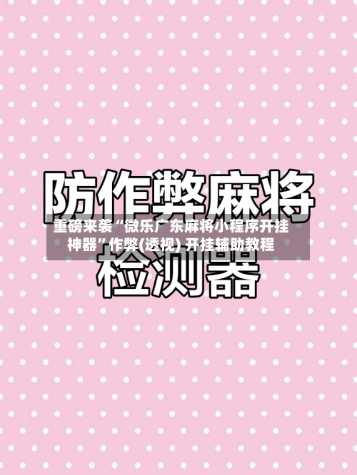 重磅来袭“微乐广东麻将小程序开挂神器”作弊(透视) 开挂辅助教程
