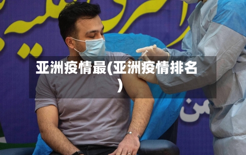 亚洲疫情最(亚洲疫情排名)-第2张图片