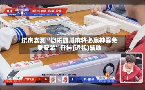 玩家实测“微乐四川麻将必赢神器免费安装	”开挂(透视)辅助-第2张图片