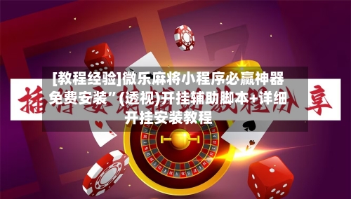 [教程经验]微乐麻将小程序必赢神器免费安装”(透视)开挂辅助脚本+详细开挂安装教程