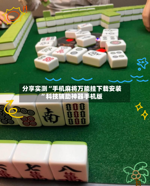 分享实测“手机麻将万能挂下载安装”科技辅助神器手机版-第1张图片