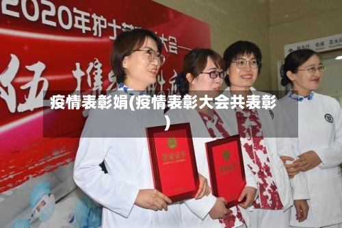 疫情表彰娟(疫情表彰大会共表彰)-第3张图片