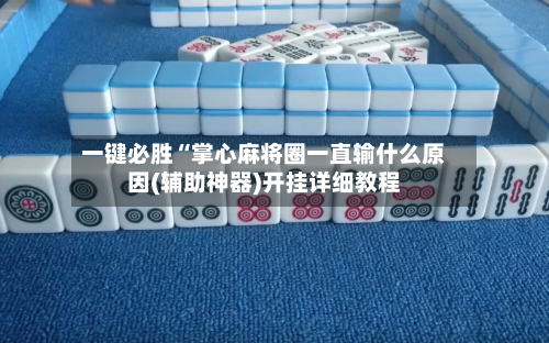 一键必胜“掌心麻将圈一直输什么原因(辅助神器)开挂详细教程