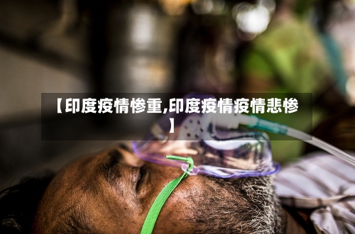 【印度疫情惨重,印度疫情疫情悲惨】
