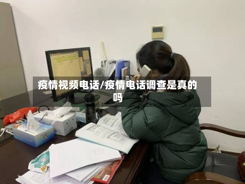 疫情视频电话/疫情电话调查是真的吗-第3张图片