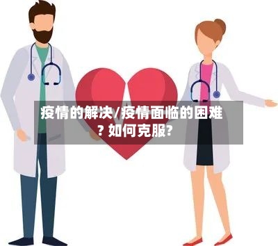 疫情的解决/疫情面临的困难? 如何克服?
